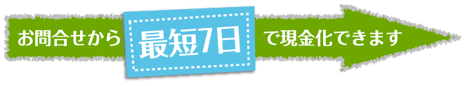 お問合せから最短7日で現金化できます