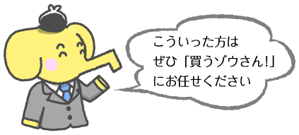 こういった方はぜひ買うゾウさんにお任せください