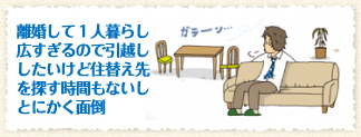 離婚して1人暮らし広すぎるので引越ししたいけど住替え先を探す時間もないしとにかく面倒