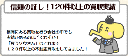 福岡にある買取を行う会社の中でも実績があるのはごくわずか！「買うゾウさん」はこれまで１２０件以上の不動産買取をしてきました！