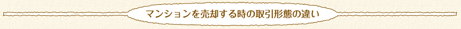 マンションを売却する時の取引形態の違い