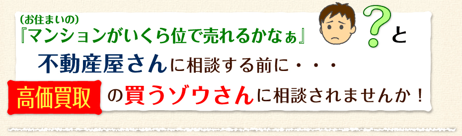 （お住まいの）マンションがいくら位で売れるかなぁ？不動産屋さんに相談する前に・・・高価買取の買うゾウさんに相談されませんか！